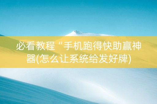 必看教程“手机跑得快助赢神器(怎么让系统给发好牌)