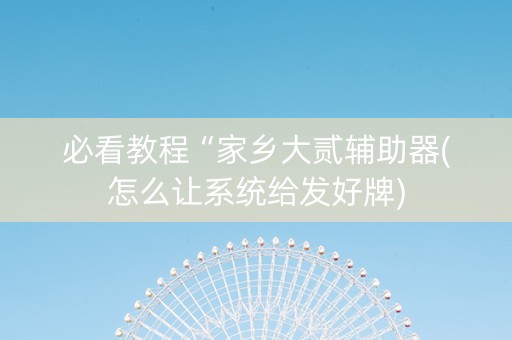 必看教程“家乡大贰辅助器(怎么让系统给发好牌)