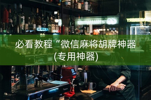 必看教程“微信麻将胡牌神器(专用神器)