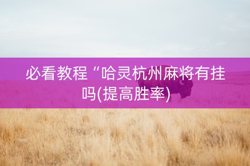 必看教程“哈灵杭州麻将有挂吗(提高胜率)
