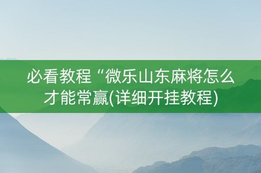 必看教程“微乐山东麻将怎么才能常赢(详细开挂教程)