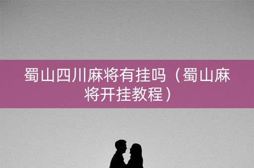 蜀山四川麻将有挂吗（蜀山麻将开挂教程）