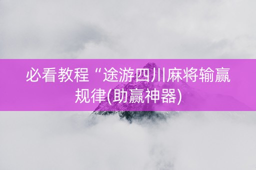 必看教程“途游四川麻将输赢规律(助赢神器)