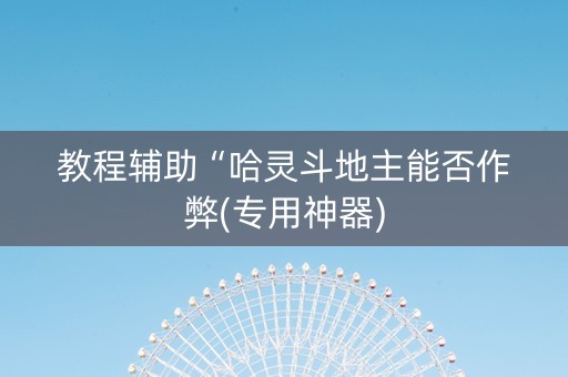 教程辅助“哈灵斗地主能否作弊(专用神器)