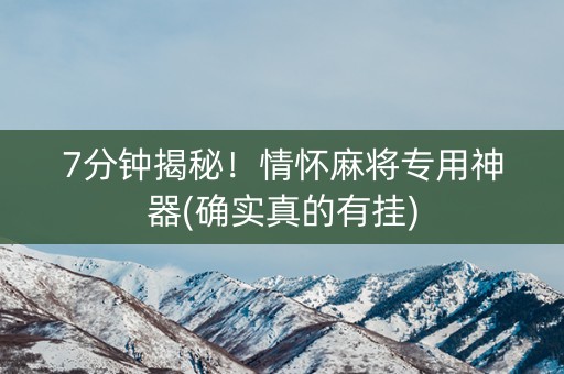 7分钟揭秘！情怀麻将专用神器(确实真的有挂)