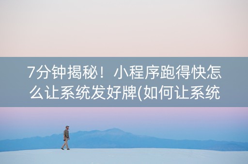 7分钟揭秘！小程序跑得快怎么让系统发好牌(如何让系统发好牌)