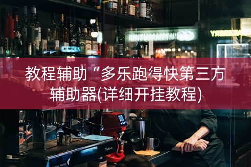 教程辅助“多乐跑得快第三方辅助器(详细开挂教程)