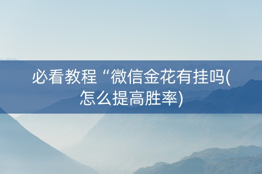 必看教程“微信金花有挂吗(怎么提高胜率)