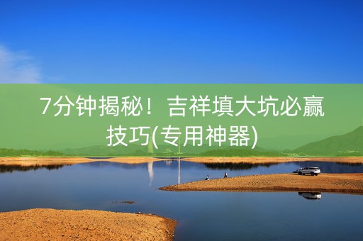 7分钟揭秘！吉祥填大坑必赢技巧(专用神器)