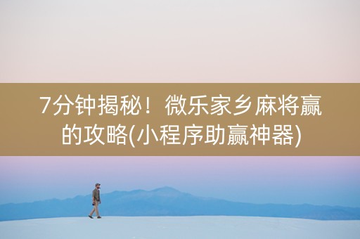 7分钟揭秘！微乐家乡麻将赢的攻略(小程序助赢神器)