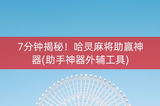 7分钟揭秘！哈灵麻将助赢神器(助手神器外辅工具)
