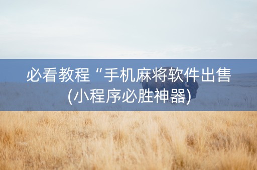 必看教程“手机麻将软件出售(小程序必胜神器)
