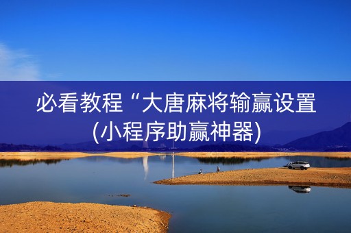 必看教程“大唐麻将输赢设置(小程序助赢神器)