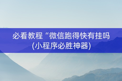 必看教程“微信跑得快有挂吗(小程序必胜神器)