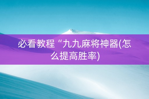 必看教程“九九麻将神器(怎么提高胜率)