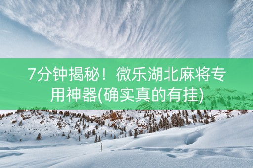 7分钟揭秘！微乐湖北麻将专用神器(确实真的有挂)