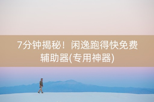 7分钟揭秘！闲逸跑得快免费辅助器(专用神器)