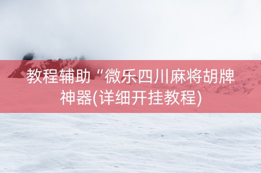 教程辅助“微乐四川麻将胡牌神器(详细开挂教程)