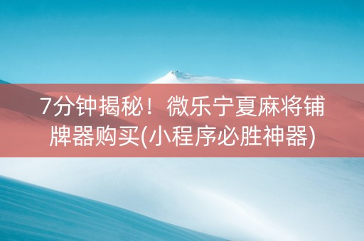 7分钟揭秘！微乐宁夏麻将铺牌器购买(小程序必胜神器)