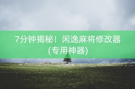 7分钟揭秘！闲逸麻将修改器(专用神器)