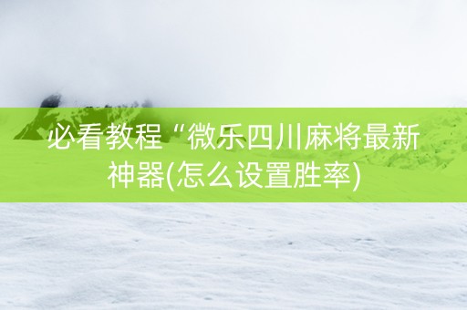 必看教程“微乐四川麻将最新神器(怎么设置胜率)