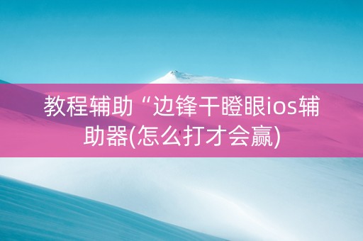 教程辅助“边锋干瞪眼ios辅助器(怎么打才会赢)