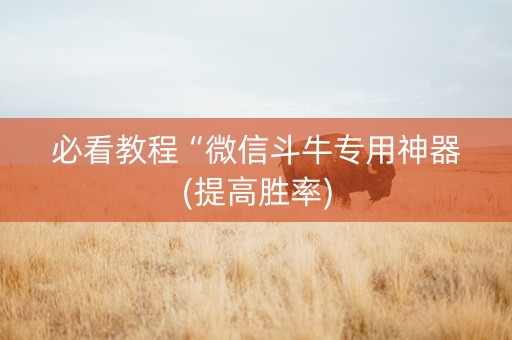 必看教程“微信斗牛专用神器(提高胜率)