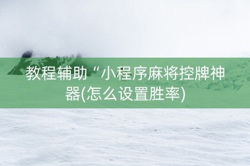 教程辅助“小程序麻将控牌神器(怎么设置胜率)