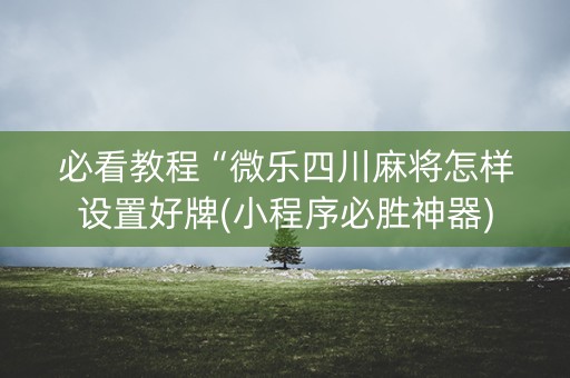 必看教程“微乐四川麻将怎样设置好牌(小程序必胜神器)