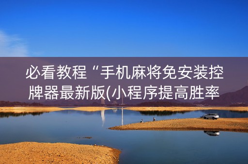 必看教程“手机麻将免安装控牌器最新版(小程序提高胜率)