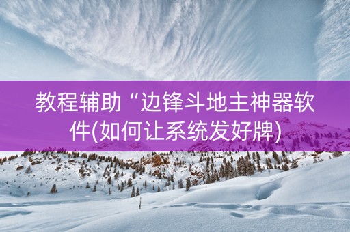 教程辅助“边锋斗地主神器软件(如何让系统发好牌)