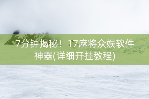7分钟揭秘！17麻将众娱软件神器(详细开挂教程)