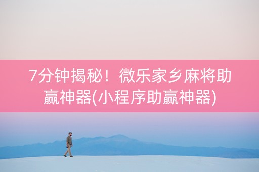 7分钟揭秘！微乐家乡麻将助赢神器(小程序助赢神器)