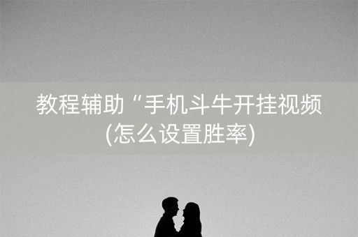 教程辅助“手机斗牛开挂视频(怎么设置胜率)
