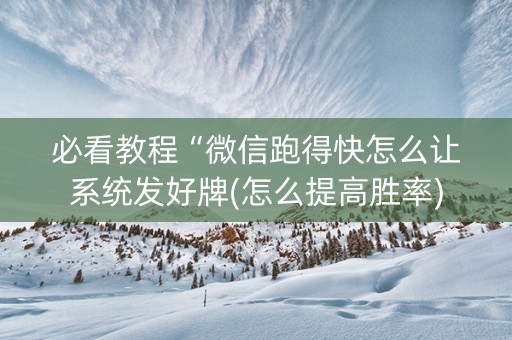 必看教程“微信跑得快怎么让系统发好牌(怎么提高胜率)