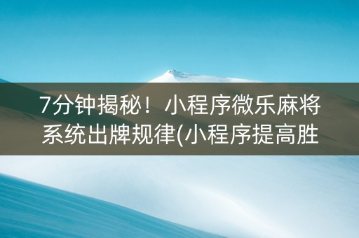 7分钟揭秘！小程序微乐麻将系统出牌规律(小程序提高胜率)