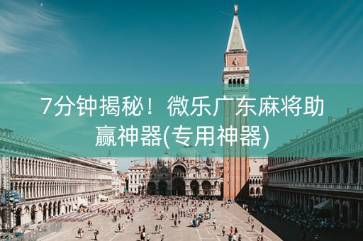 7分钟揭秘！微乐广东麻将助赢神器(专用神器)