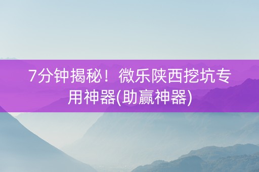 7分钟揭秘！微乐陕西挖坑专用神器(助赢神器)