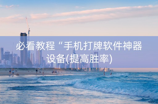 必看教程“手机打牌软件神器设备(提高胜率)