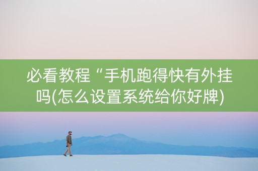 必看教程“手机跑得快有外挂吗(怎么设置系统给你好牌)