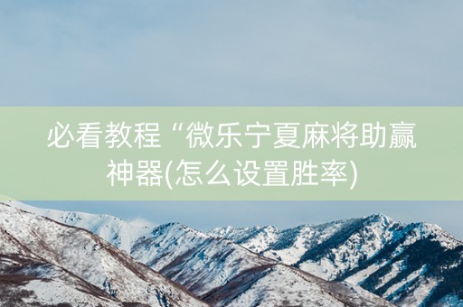 必看教程“微乐宁夏麻将助赢神器(怎么设置胜率)