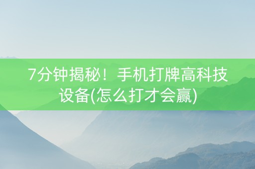 7分钟揭秘！手机打牌高科技设备(怎么打才会赢)