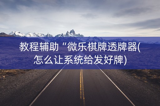 教程辅助“微乐棋牌透牌器(怎么让系统给发好牌)
