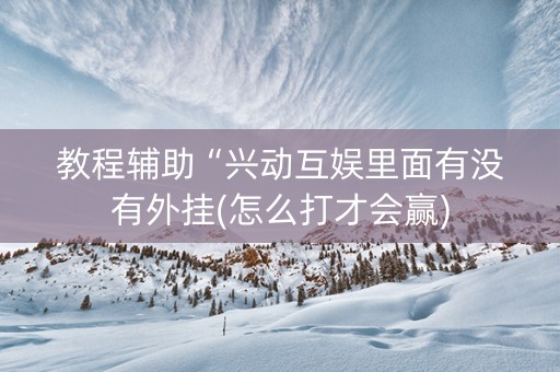 教程辅助“兴动互娱里面有没有外挂(怎么打才会赢)