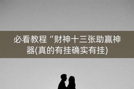 必看教程“财神十三张助赢神器(真的有挂确实有挂)