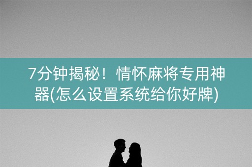 7分钟揭秘！情怀麻将专用神器(怎么设置系统给你好牌)