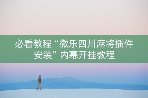 必看教程“微乐四川麻将插件安装”内幕开挂教程