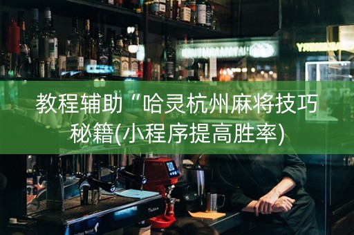教程辅助“哈灵杭州麻将技巧秘籍(小程序提高胜率)