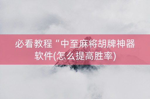必看教程“中至麻将胡牌神器软件(怎么提高胜率)