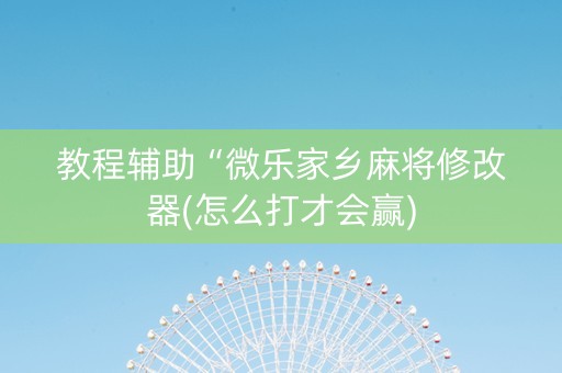 教程辅助“微乐家乡麻将修改器(怎么打才会赢)